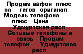 Продам айфон6 плюс  на 16 гигов, оригинал.  › Модель телефона ­ iphone6 плюс › Цена ­ 18 000 - Удмуртская респ. Сотовые телефоны и связь » Продам телефон   . Удмуртская респ.